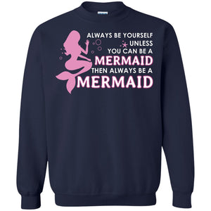 Always Be Yourself Unless You Can Be A Mermaid Then Always Be A Mermaid ShirtG180 Gildan Crewneck Pullover Sweatshirt 8 oz.