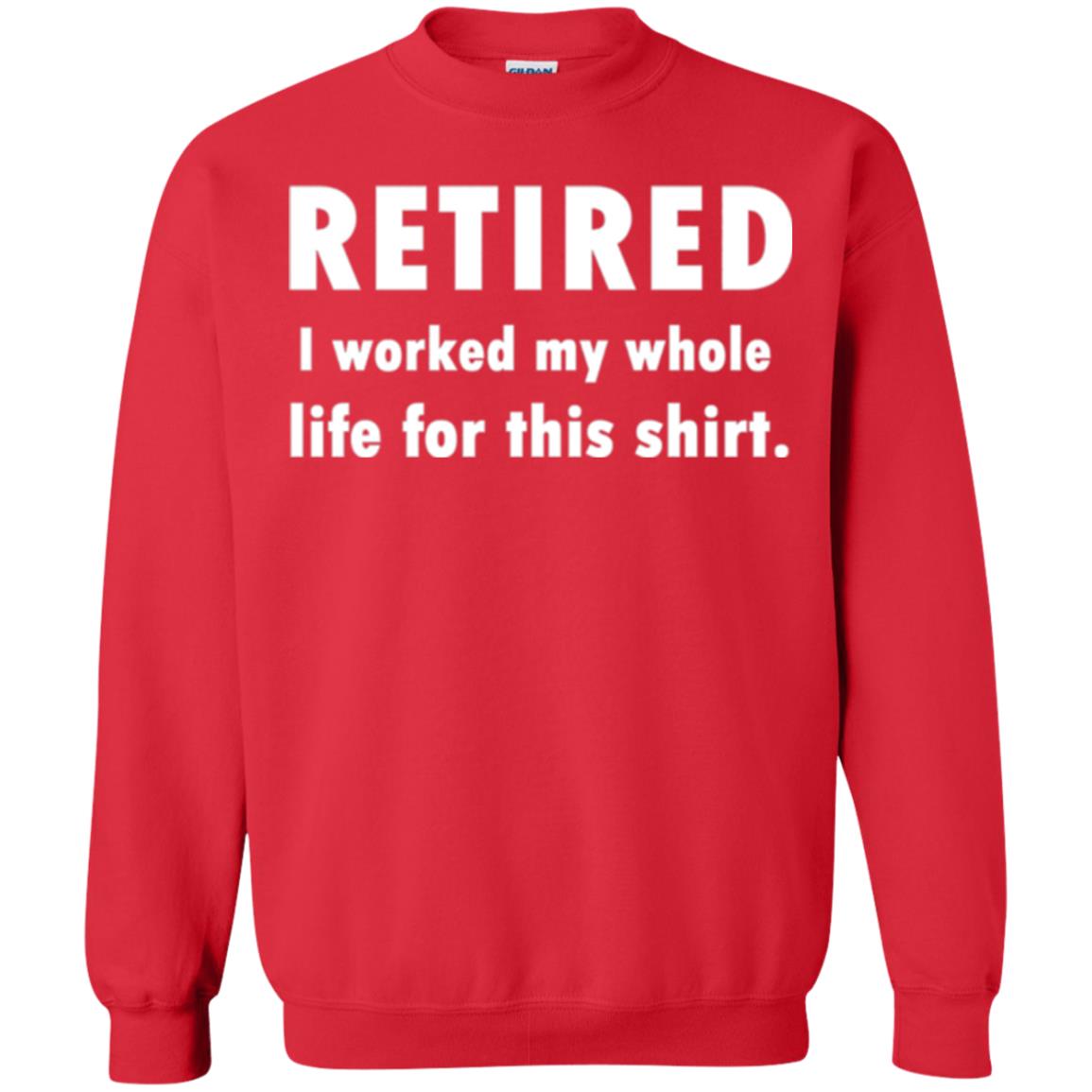 Funny Retired T-shirt I Worked My Whole Life For This Shirt Red