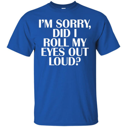I'm Sorry Did I Roll My Eyes Out Loud T-shirt Royal
