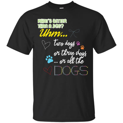 What's Better Than A Dogs Two Dogs Or Three Dogs Or All The Dogs Shirt Black