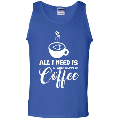 All I Need Is A Large Glass Of Coffee Best Gift Shirt For Coffee Lover Royal