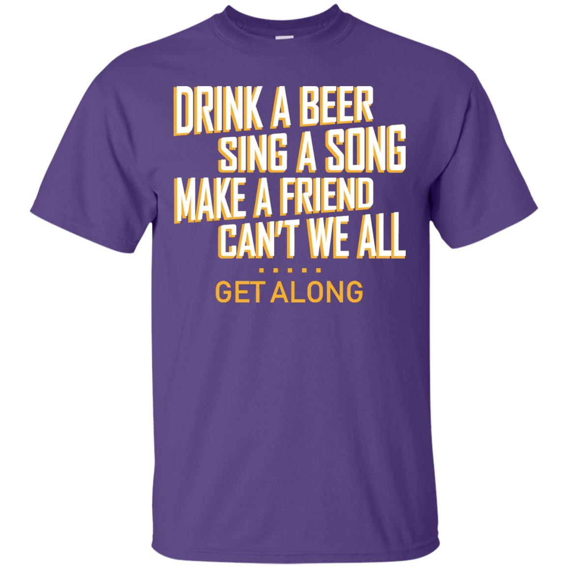 Drink A Beer Sing A Song Make A Friend Can't We All Get Along Shirt Purple