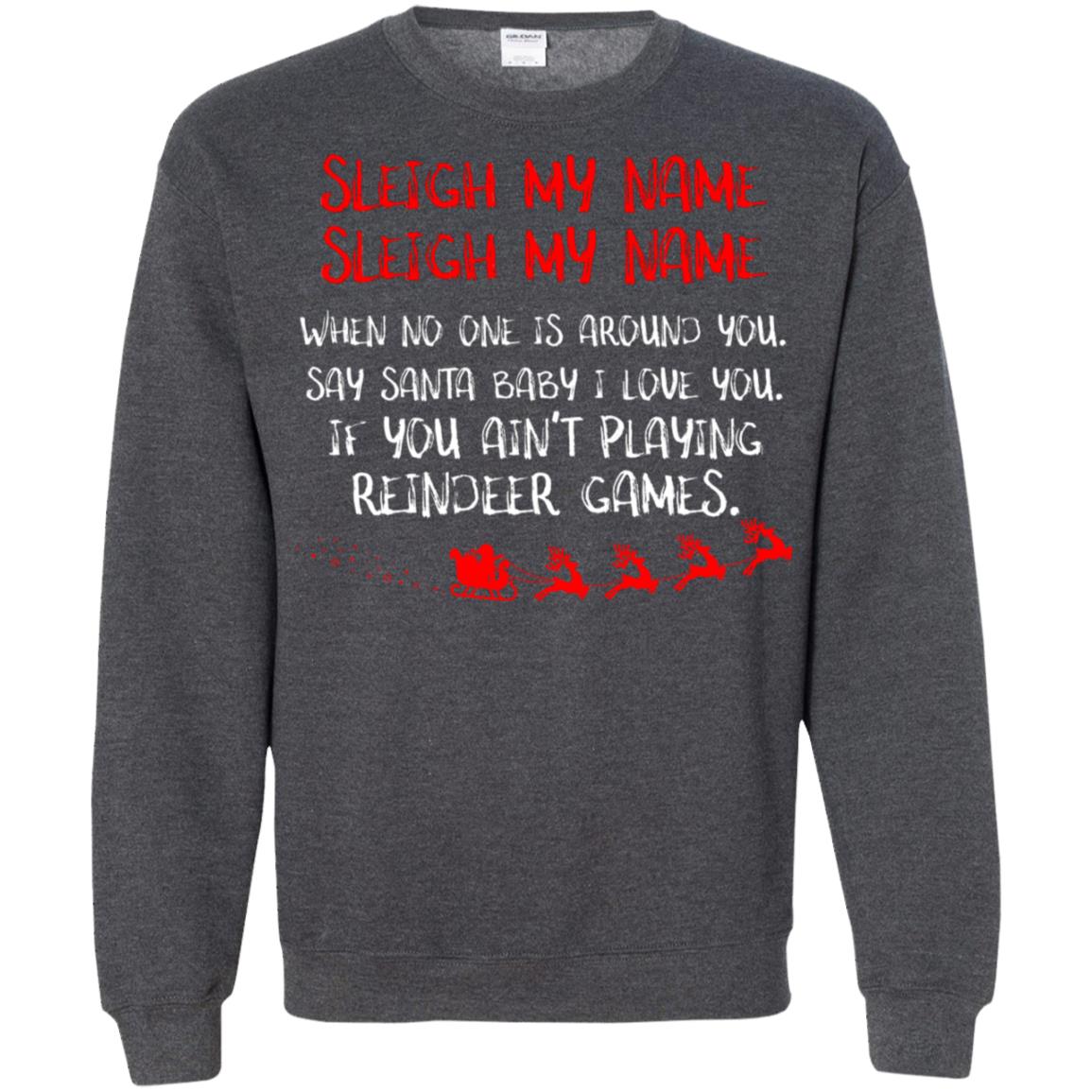 Sleigh My Nam When No One Around You Saying Baby I Love You If You Ain't Playing Reindeer Games Shirt Dark Heather