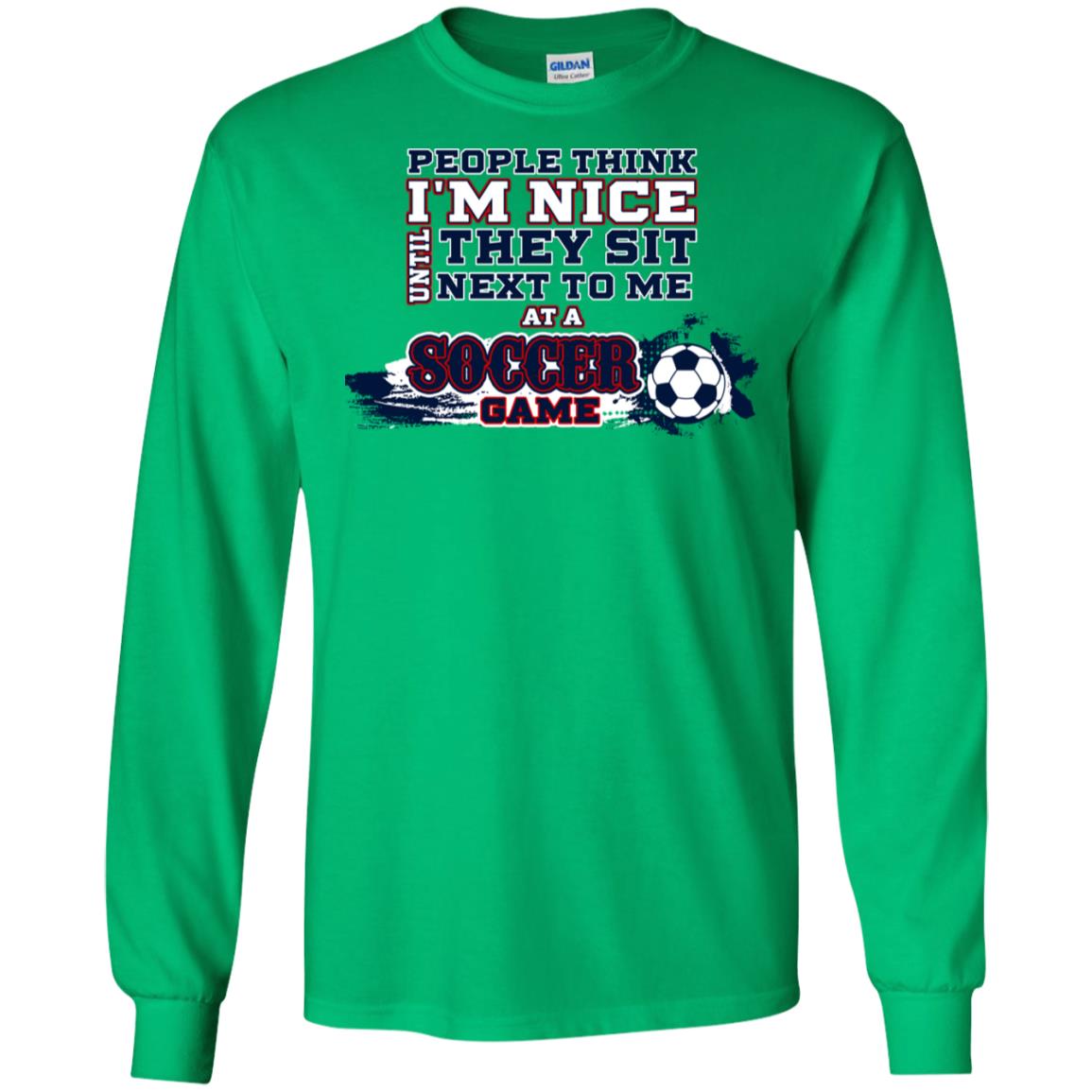 People Think I'm Nice Until They Sit Next To Me At A Soccer Game Shirt For Mens Or Womens Irish Green
