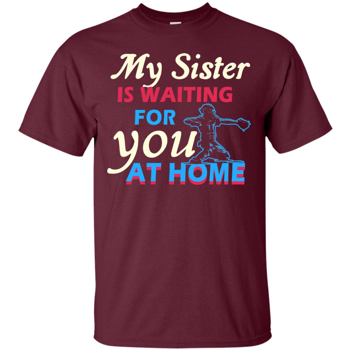 My Sister Is Waiting For You At Home Funny Family Gift Shirt For Baseball Lover Maroon
