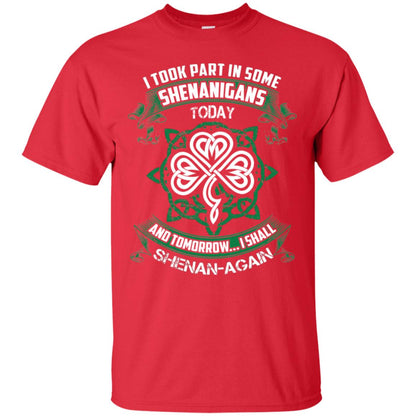 I Took Part In Some Shenanigans Today And Tomorrow I Shall Shenan-again Irish Shirt Red