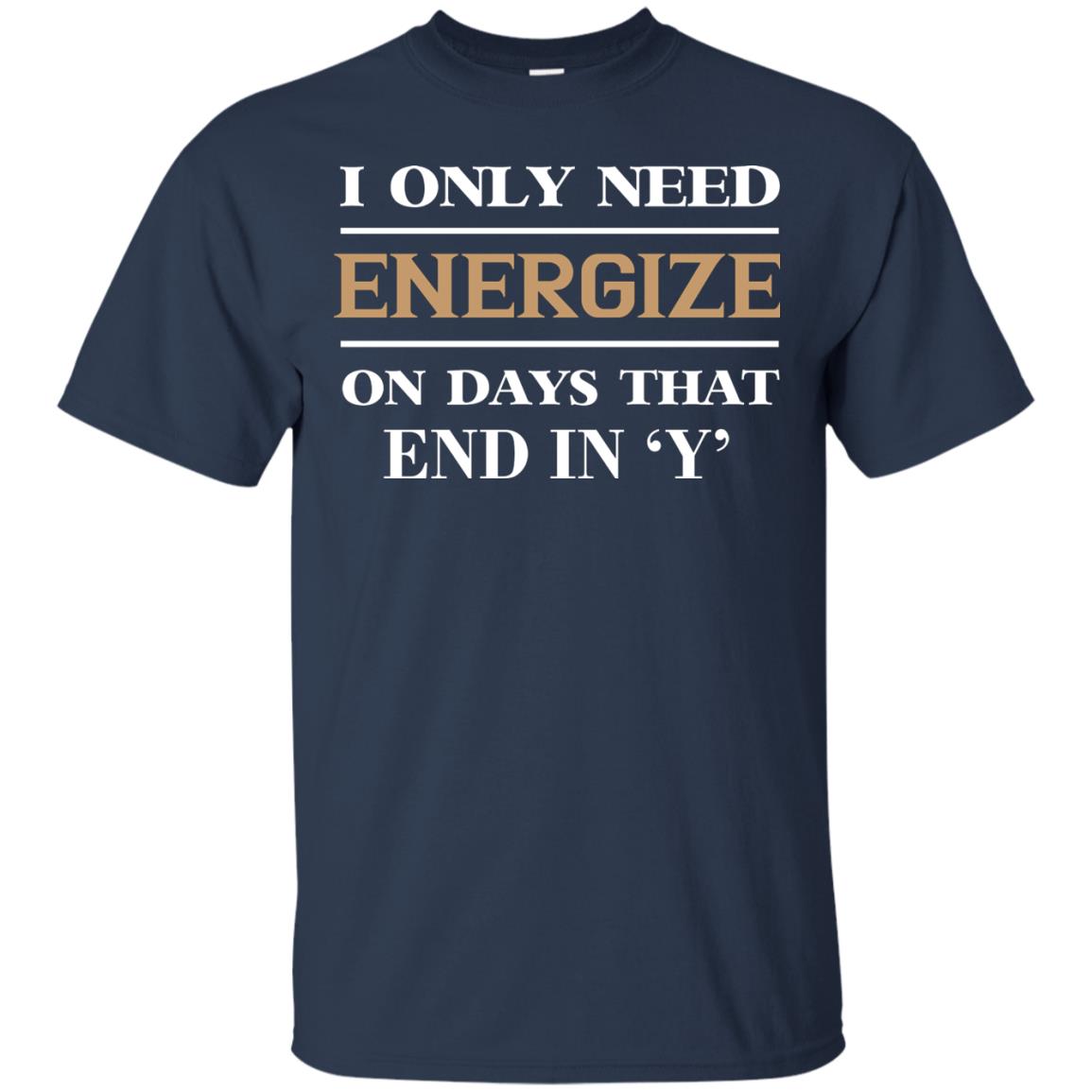 I Only Need Energize On Days That End In Y Shirt Navy