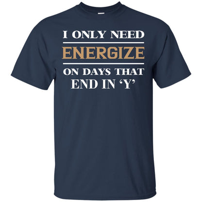 I Only Need Energize On Days That End In Y Shirt Navy