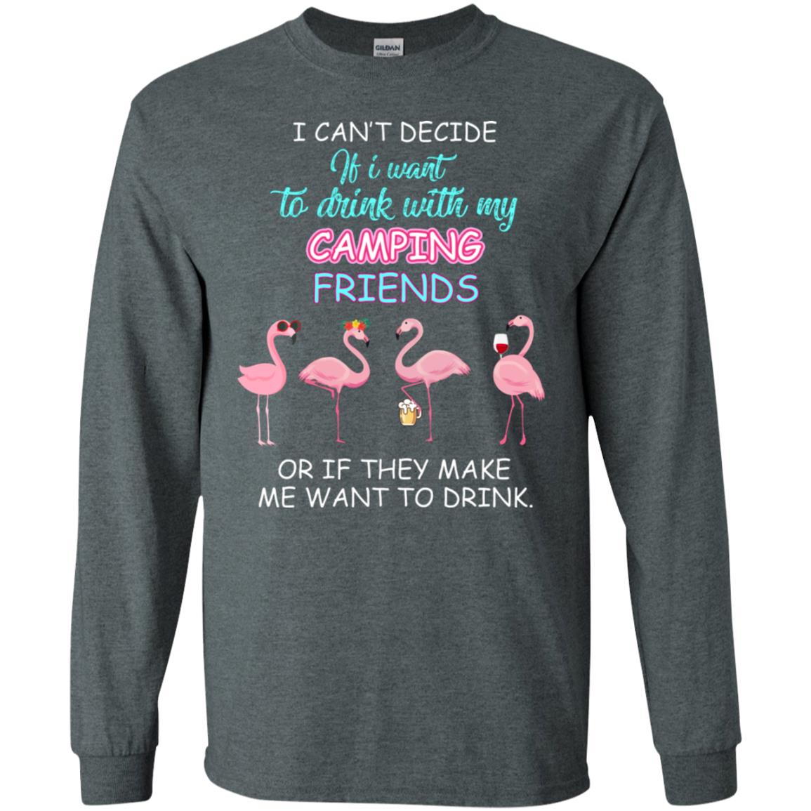 I Can't Decide If I Want To Drink With My Camping Friends Or If They Make Me Want To Drink Dark Heather