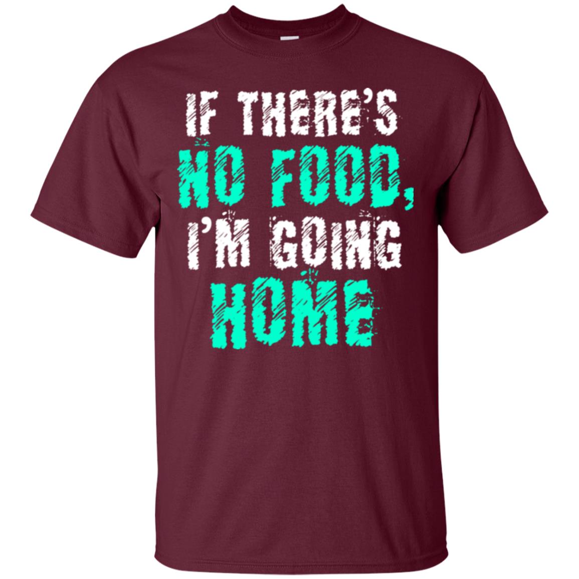 If There’s No Food I’m Going Home T-shirt Maroon