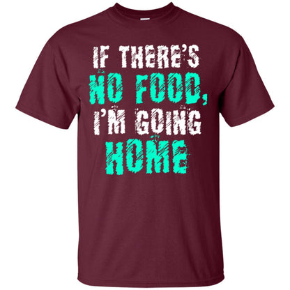 If There’s No Food I’m Going Home T-shirt Maroon