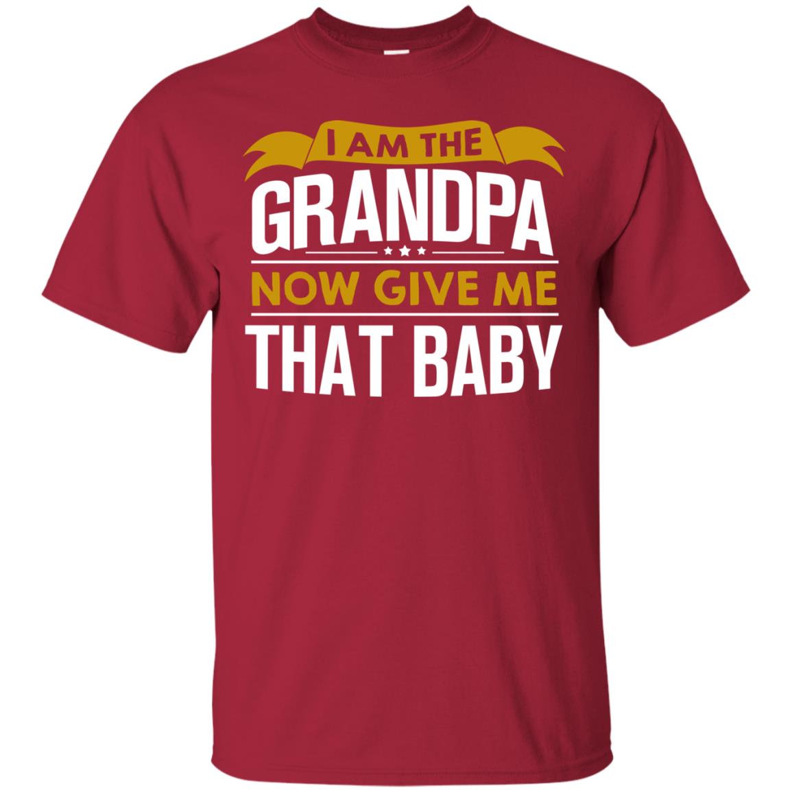 I Am The Grandpa Now Give Me That Baby Funny Grandpa Shirt Cardinal