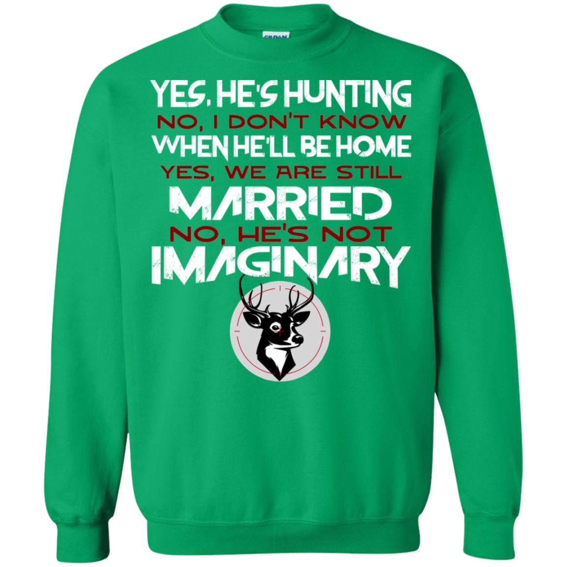 He's Hunting I Don't Know When He Be Home We Are Still Married He's Not Imaginary My Hunting Husband Shirt For Wife Irish Green