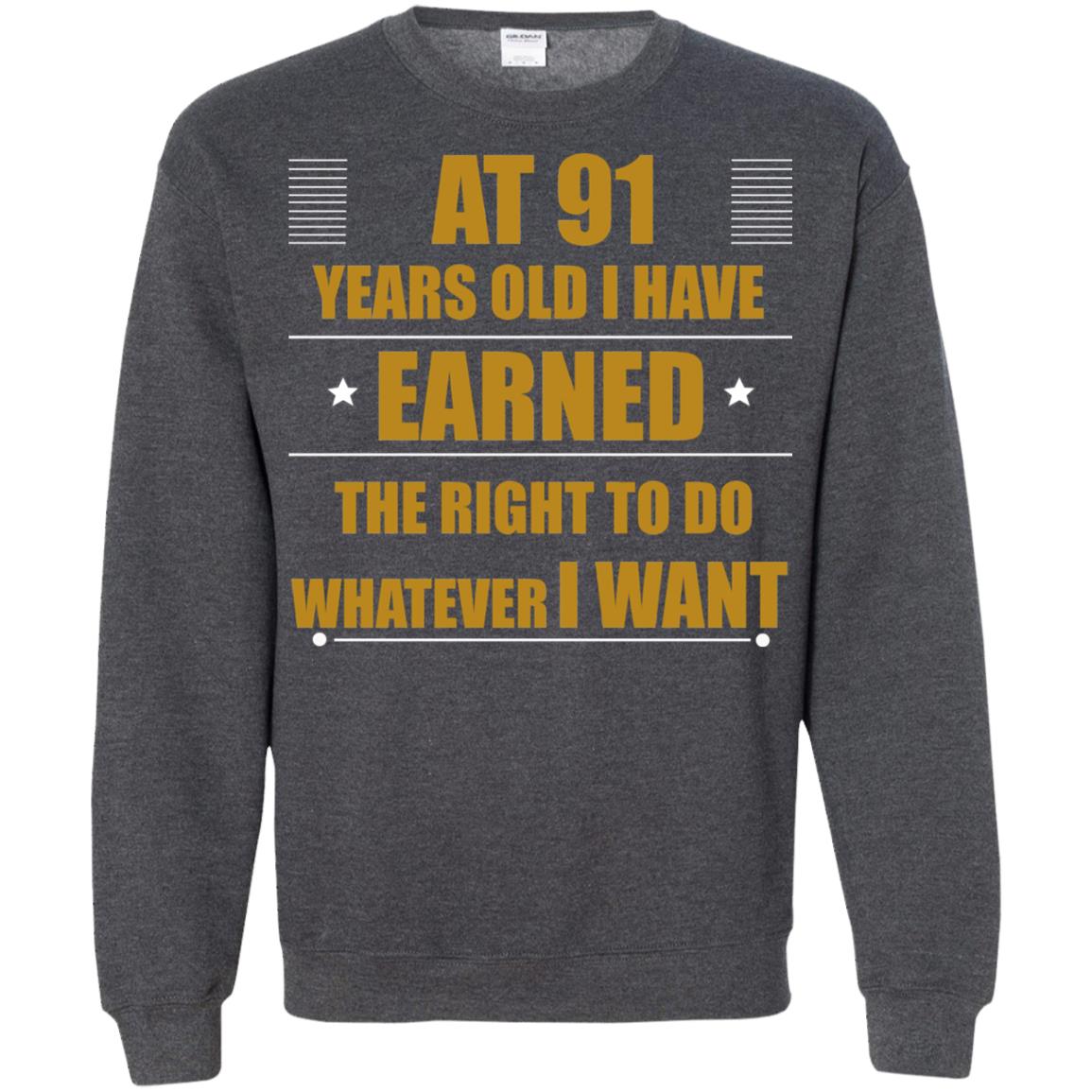 At 91 Years Old I Have Earned The Right To Do Whatever I Want Shirt Dark Heather