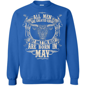 All Men Are Created Equal, But Only The Best Are Born In May T-shirtG180 Gildan Crewneck Pullover Sweatshirt 8 oz.