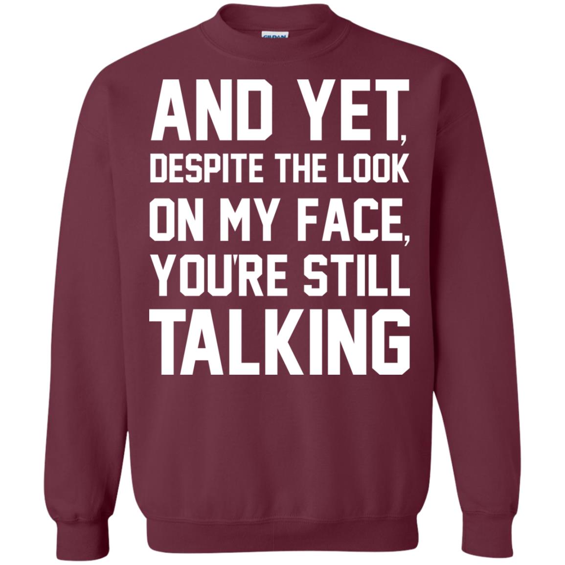 And Yet Despite The Look On My Face You're Still Talking T-shirt Maroon