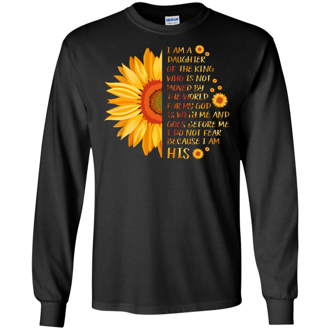 I Am the daughter of A king Who Is Not Moved by The world For My God Is With Me And Goes Before Me I Don't Fear Because i Am hisG240 Gildan LS Ultra Cotton T-Shirt