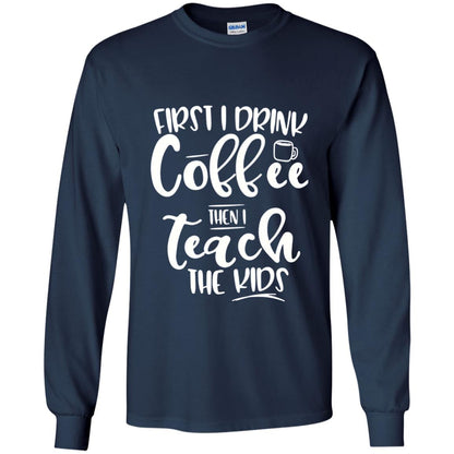 First I Drink Coffee Then Teach The Kids Funny Teacher T-shirt Navy
