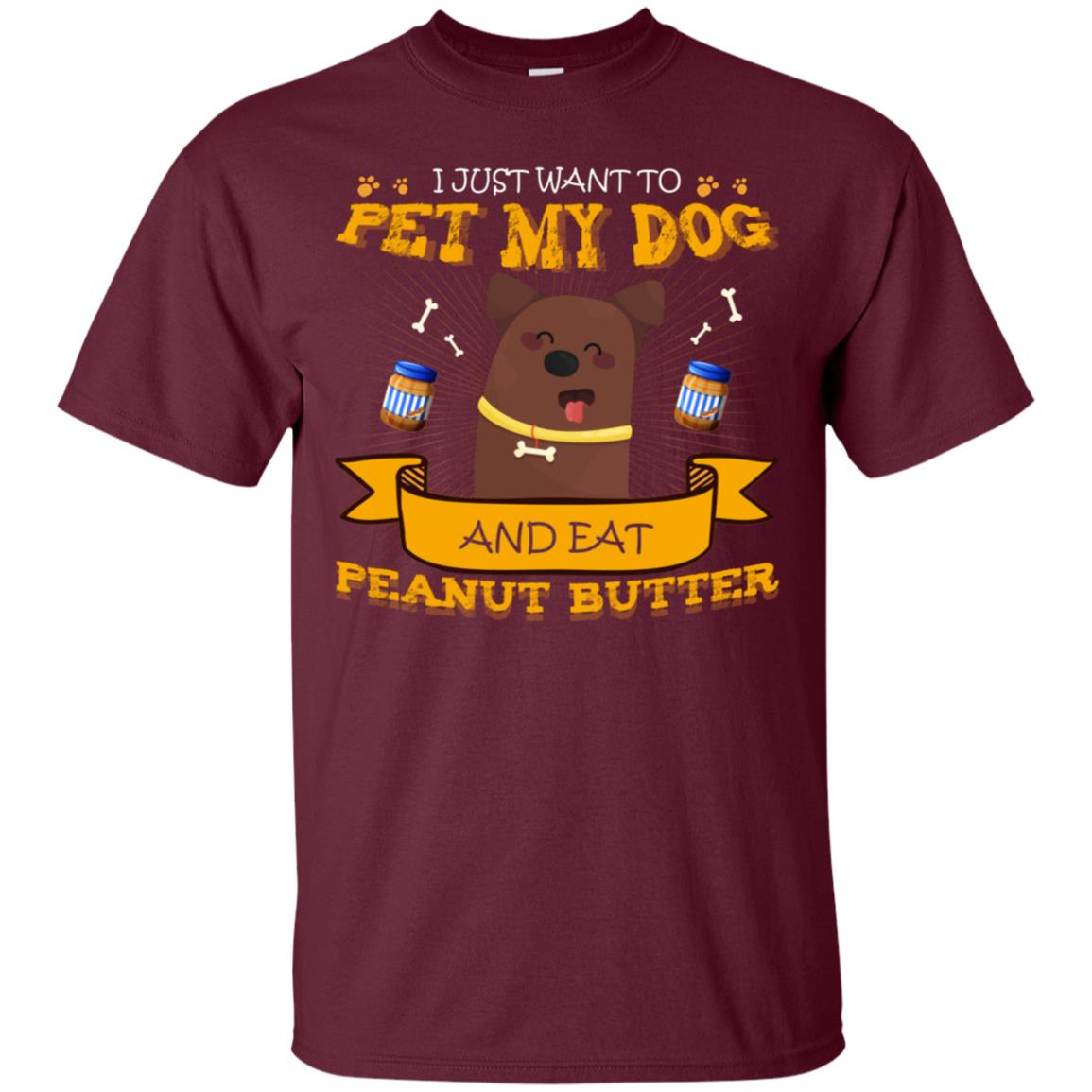 I Just Want To Pet My Dog And Eat Peanut Butter Shirt Maroon