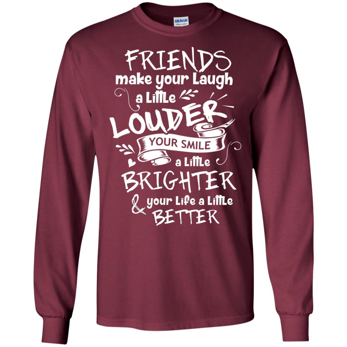 Friends Make Your Laugh A Little Louder Your Smile A Little Brighter Your Life A Little Better Maroon