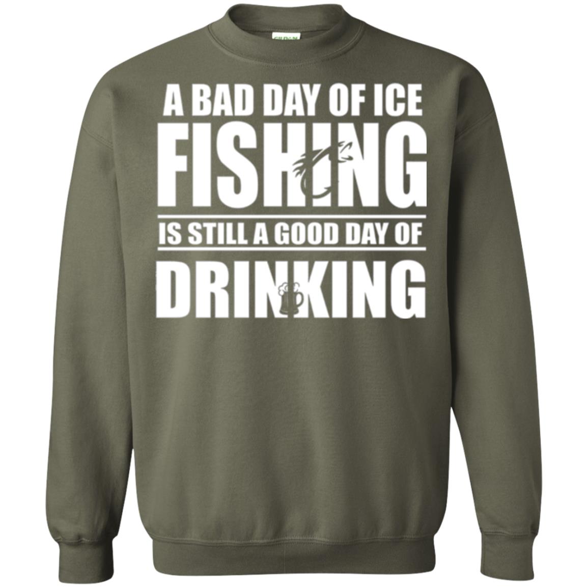 Fisherman T-shirt A Bad Day Of Ice Fishing Is Still A Good Day Of Drinking Military Green