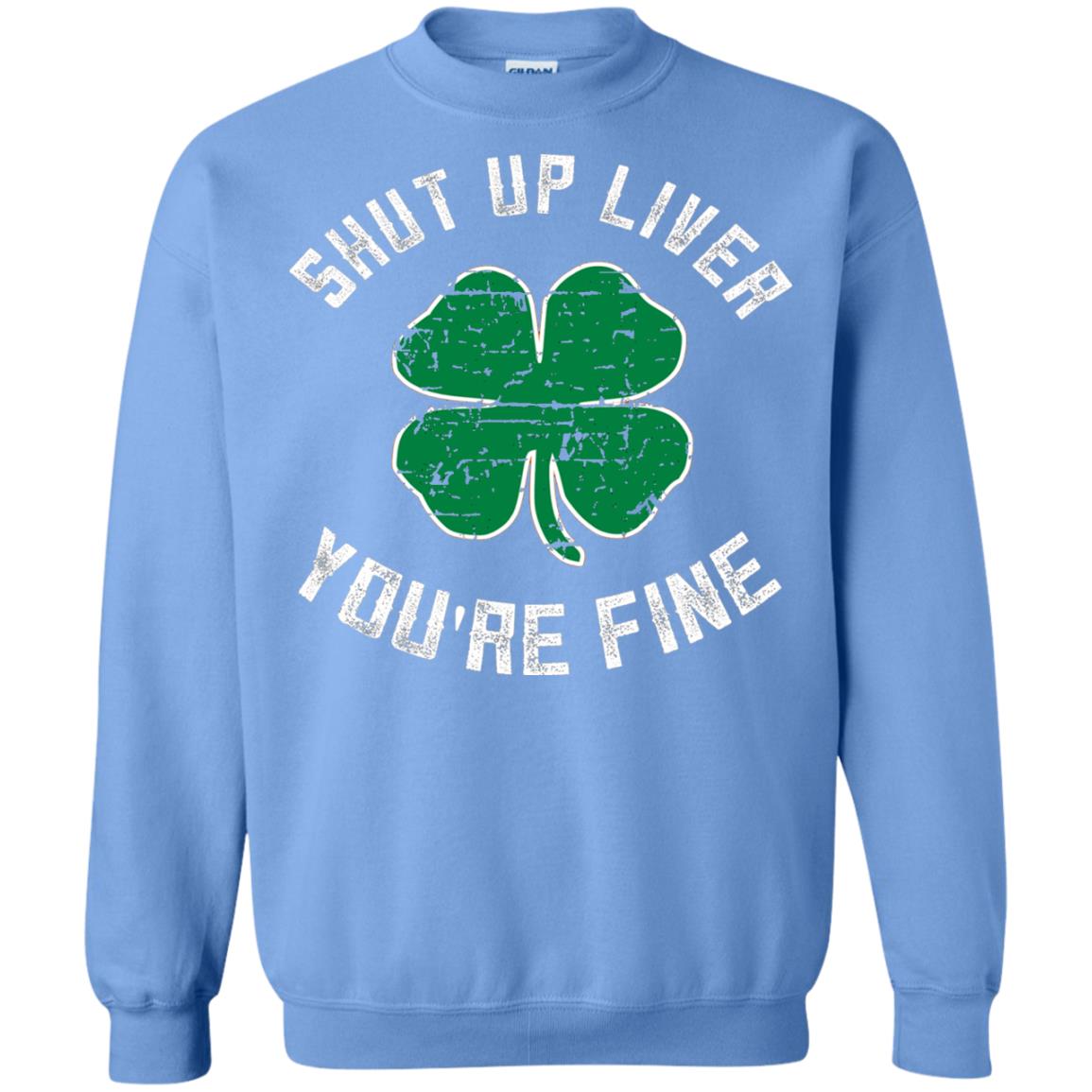 Shut Up Liver You_re Fine St Patrick_s Day T-shirt Carolina Blue