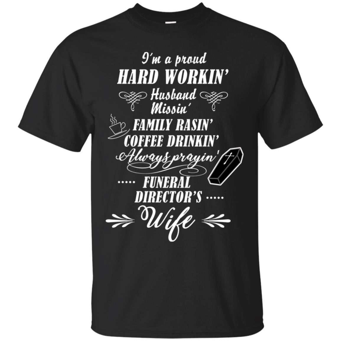 I'm A Proud Hard Workin' Husband Missin' Family Rasin' Coffee Drinkin' Always Prayin' Funeral Director's Wife Black