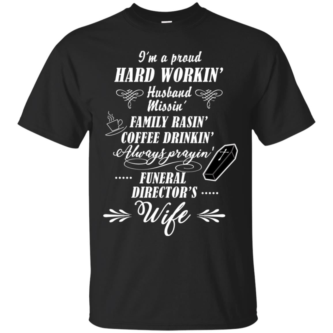 I'm A Proud Hard Workin' Husband Missin' Family Rasin' Coffee Drinkin' Always Prayin' Funeral Director's WifeG200 Gildan Ultra Cotton T-Shirt