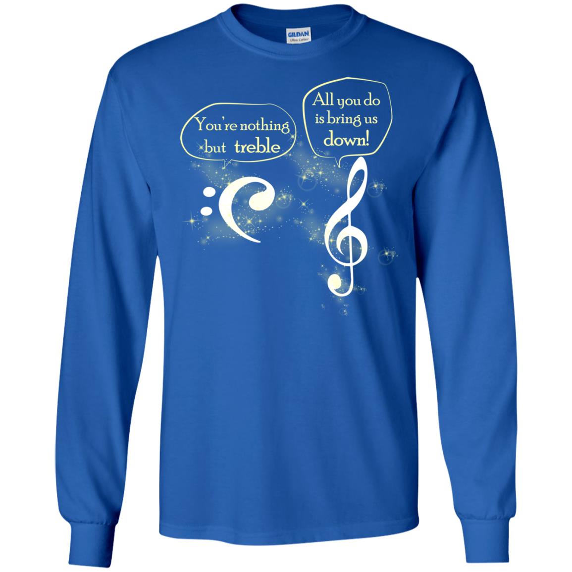 Music Lover T-shirt You're Nothing But Treble All You Do Is Bring It Down Royal
