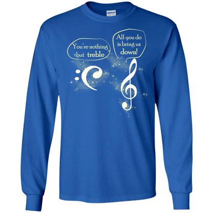 Music Lover T-shirt You're Nothing But Treble All You Do Is Bring It Down Royal