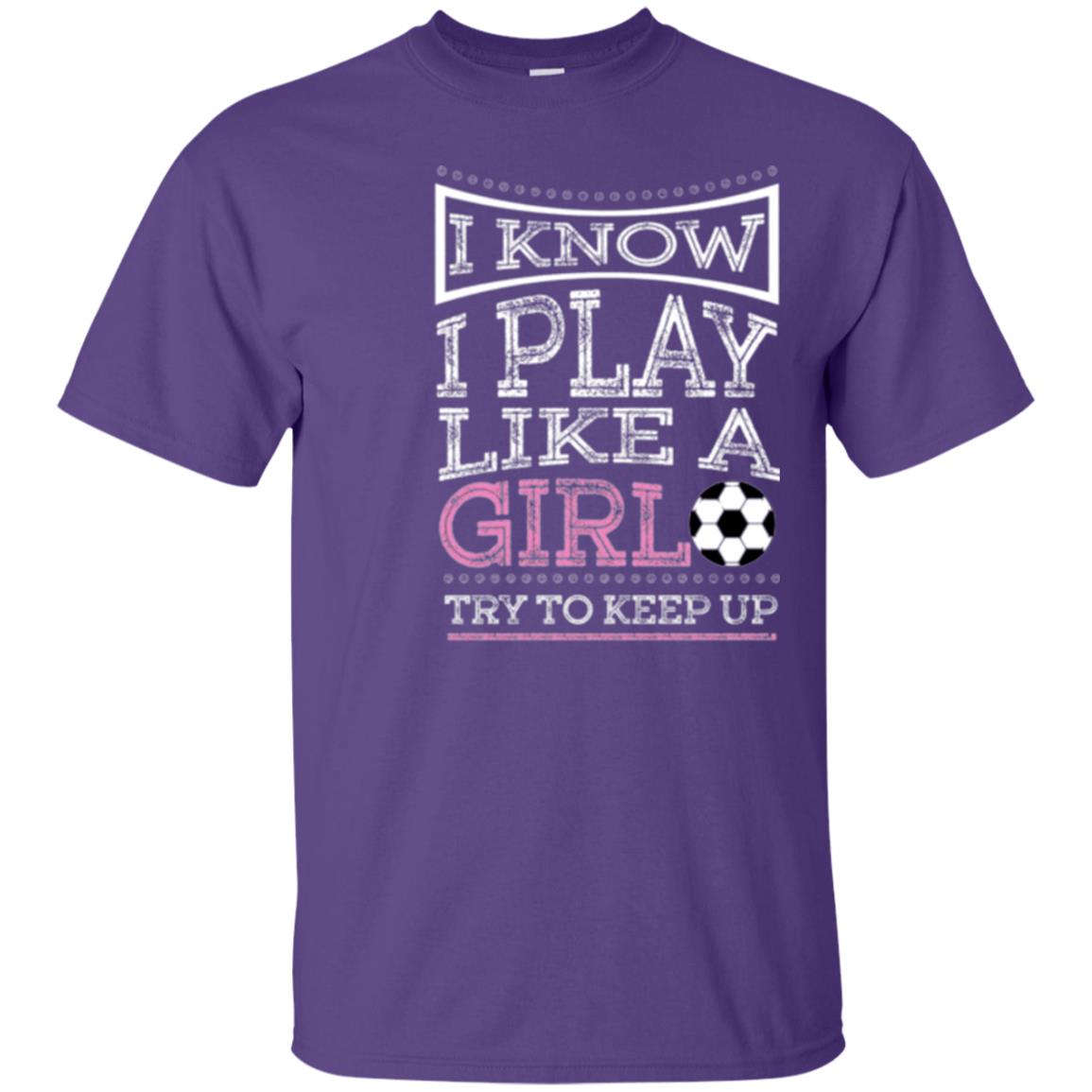 Soccer Lovers T-shirt I Know I Play Like A Girl Try To Keep It Purple