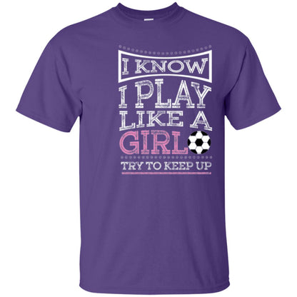Soccer Lovers T-shirt I Know I Play Like A Girl Try To Keep It Purple