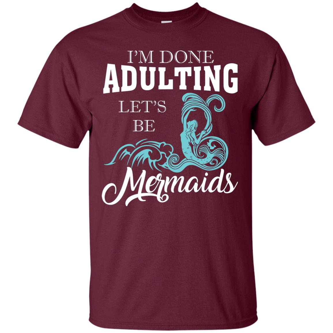 I_m Done Adulting Let_s Be Mermaids T-shirt Maroon