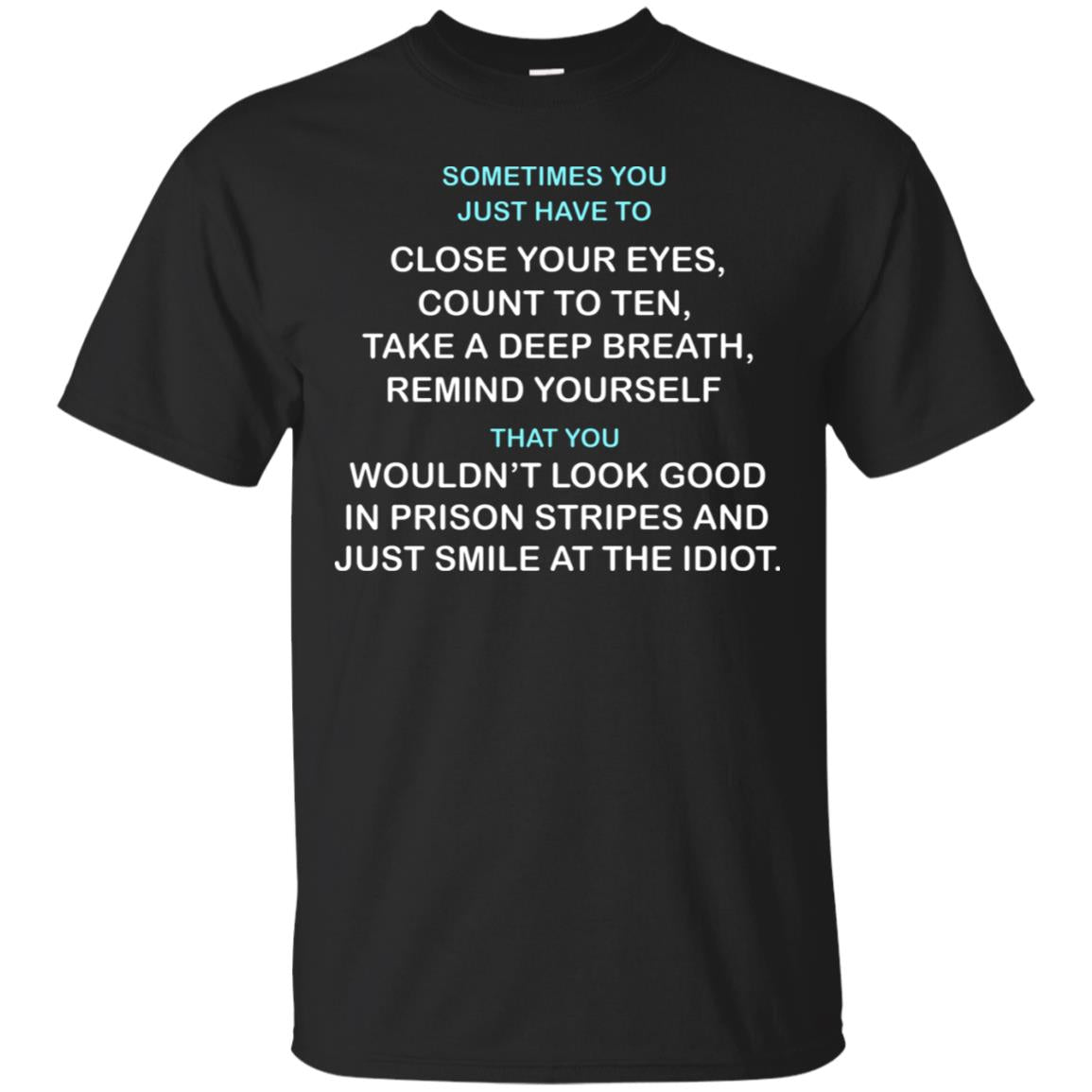 Sometimes You Just Have To Close Your Eyes Count To Ten Take A Deep Breath Remind Yourself That You Wouldn't Look Good In Prison Stripes And Just Smile At The Idiot Black
