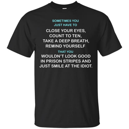 Sometimes You Just Have To Close Your Eyes Count To Ten Take A Deep Breath Remind Yourself That You Wouldn't Look Good In Prison Stripes And Just Smile At The Idiot Black