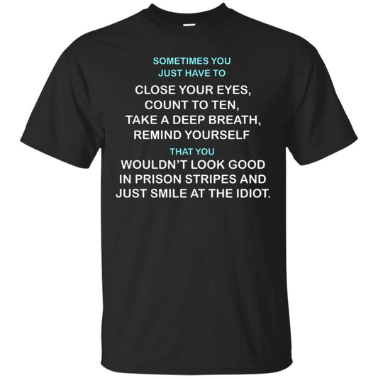 Sometimes You Just Have To Close Your Eyes Count To Ten Take A Deep Breath Remind Yourself That You Wouldn't Look Good In Prison Stripes And Just Smile At The Idiot Black