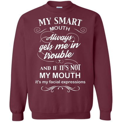 My Smart Mouth Always Gets Me In Trouble And If Its Not My Mouth Its My Facial Expressions Maroon