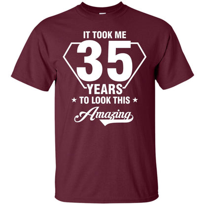 It Took Me 35 Years To Look This Amazing 35th Birthday Shirt Maroon