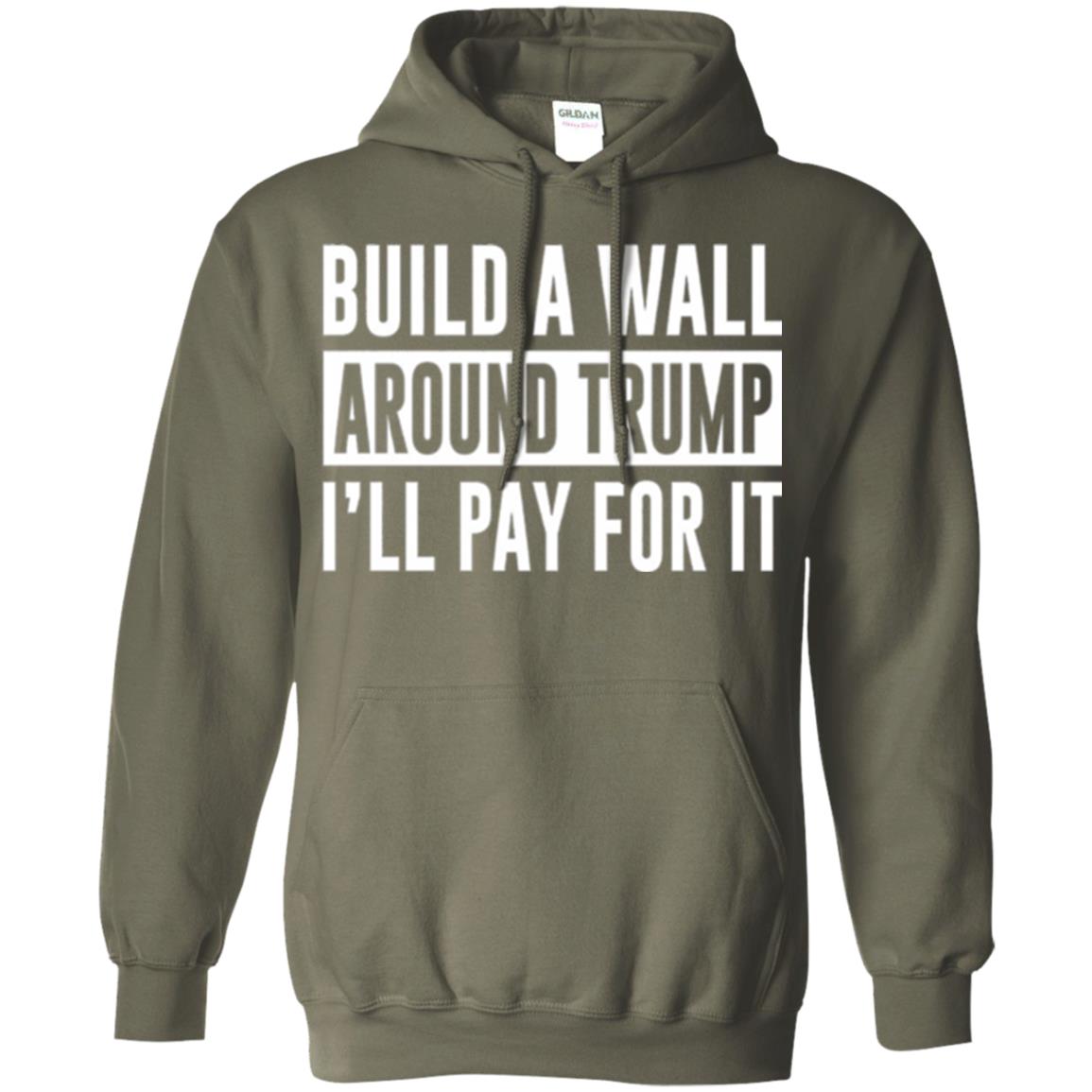 Anti Trump T-shirt Build A Wall Around Trump I_ll Pay For It Military Green