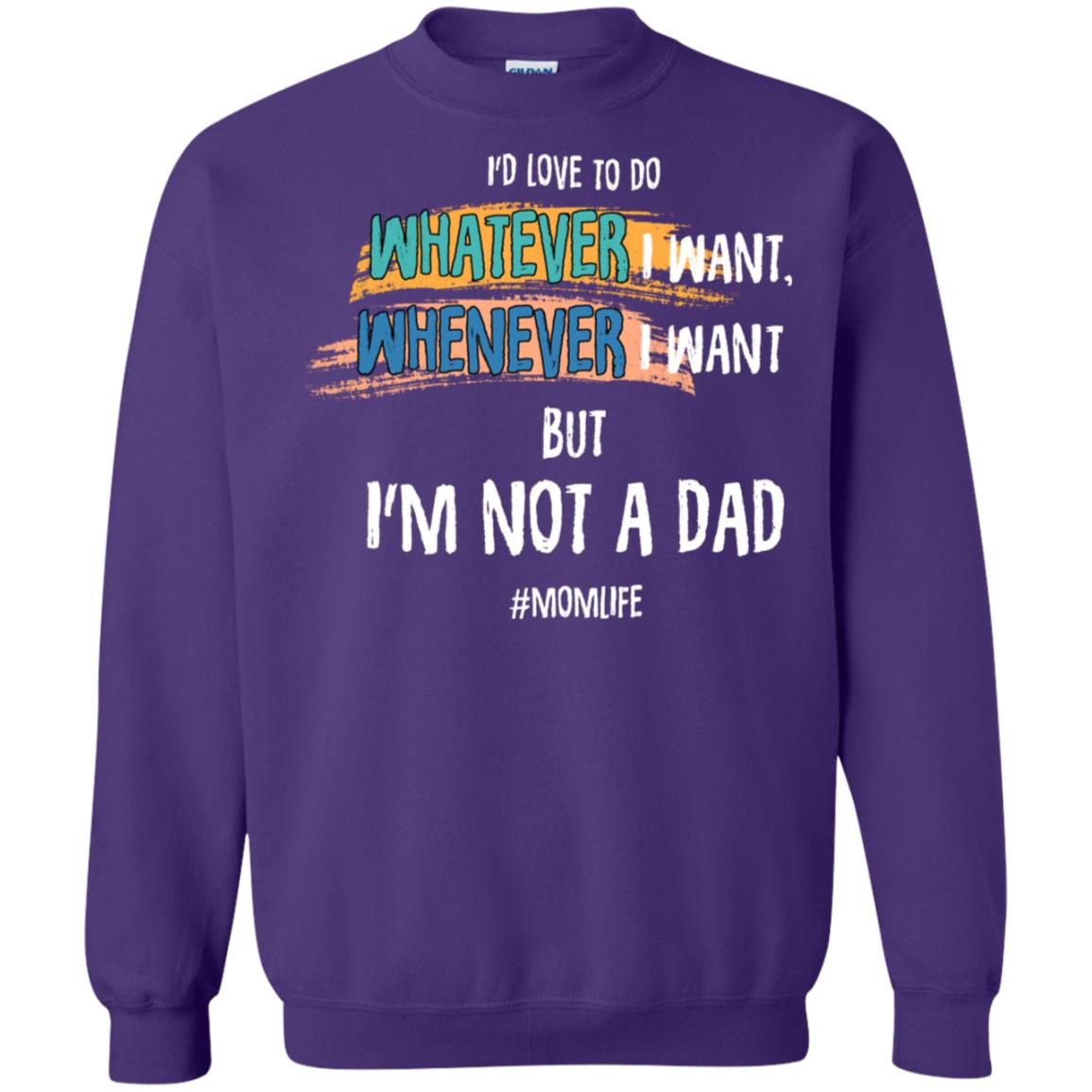 I'd Love To Do Whatever I Want Whenever I Want But I'm Not A Dad #momlife ShirtG180 Gildan Crewneck Pullover Sweatshirt 8 oz.
