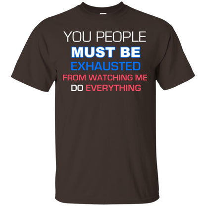 You People Must Be Exhausted From Watching Me Do Everything Shirt Dark Chocolate