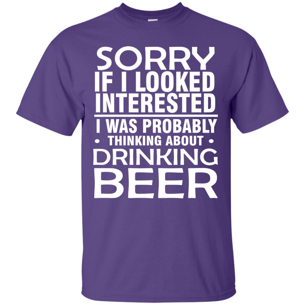 Sorry If I Looked Interested I Was Probably Thinking About Drinking Beer Shirt Purple