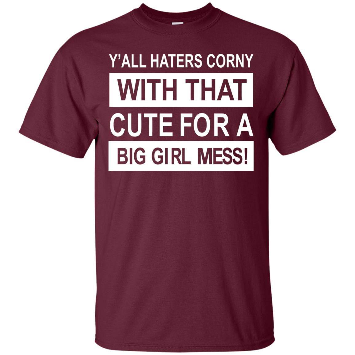 You All Haters Corny With That Cute Fora Big Girl Mess Shirt Maroon