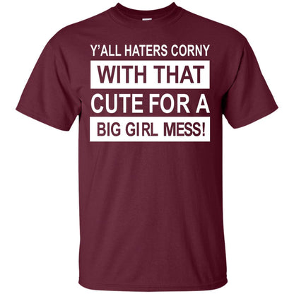 You All Haters Corny With That Cute Fora Big Girl Mess Shirt Maroon