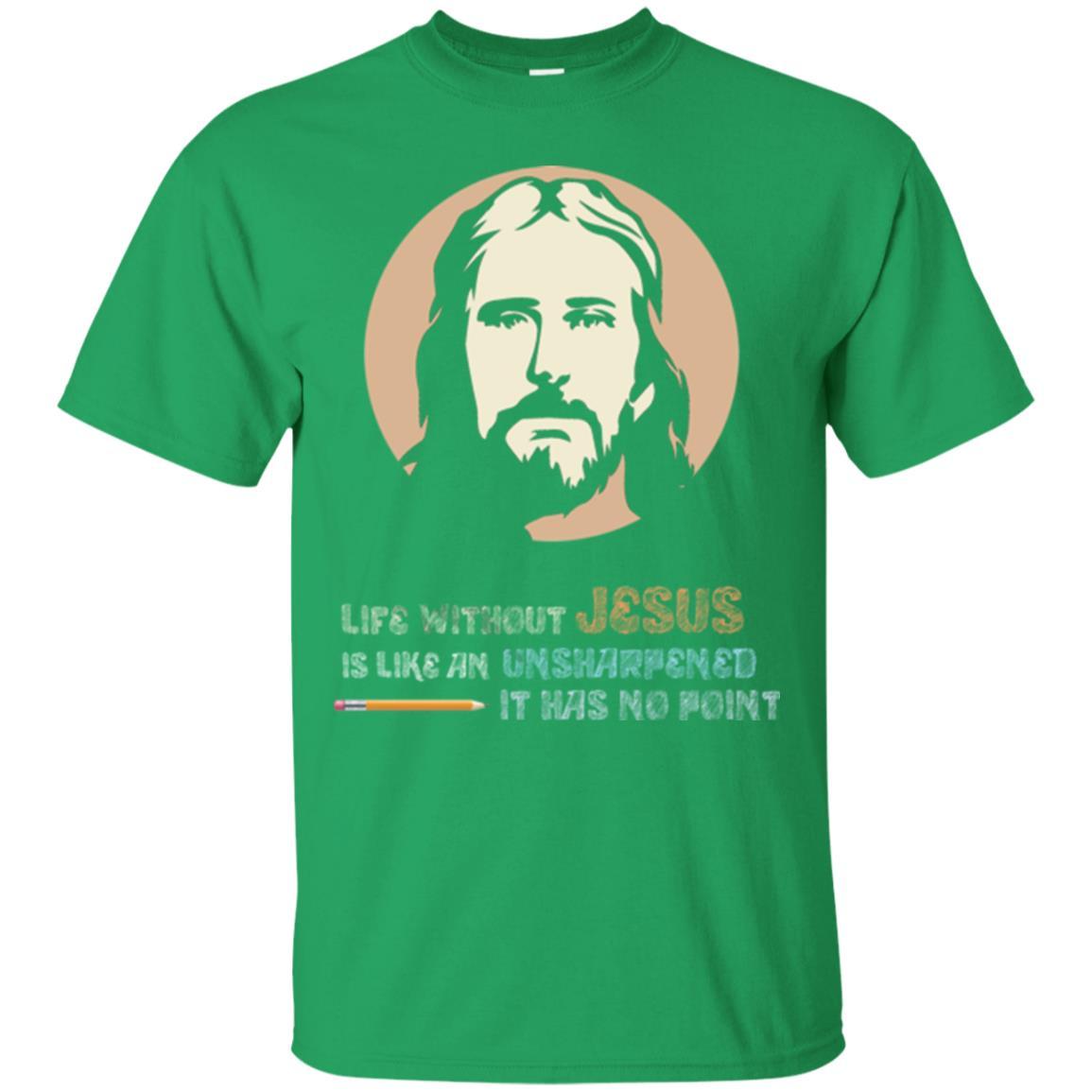 Christian T-shirt Life Without Jesus Is Like An Unsharpened Irish Green