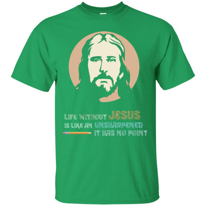 Christian T-shirt Life Without Jesus Is Like An Unsharpened Irish Green
