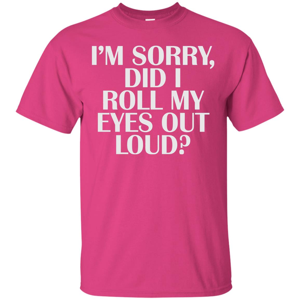 I_m Sorry Did I Roll My Eyes Out Loud T-shirt Heliconia