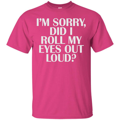 I_m Sorry Did I Roll My Eyes Out Loud T-shirt Heliconia