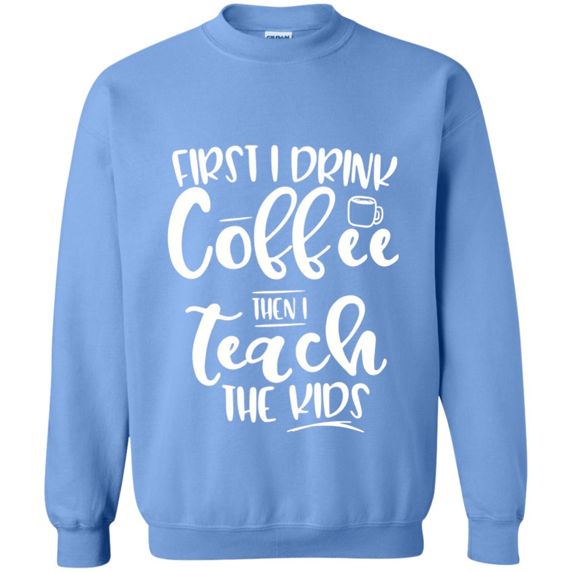First I Drink Coffee Then Teach The Kids Funny Teacher T-shirt Carolina Blue
