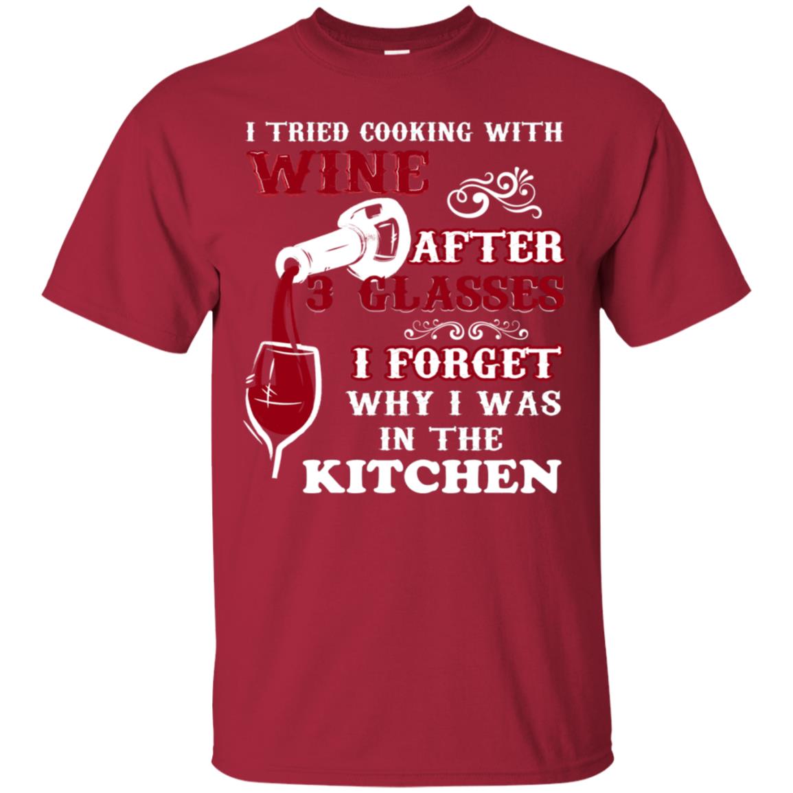 I Tried Cooking With Wine After 3 Glasses I Forget Why I Was In The Kitchen Shirt Cardinal